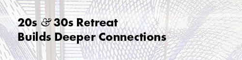 20s & 30s Retreat Builds Deeper Connections
