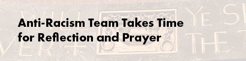 Anti-Racism Team Takes Time for Reflection and Prayer
