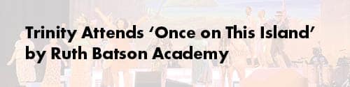 Trinity Attends ‘Once on This Island’ by Ruth Batson Academy