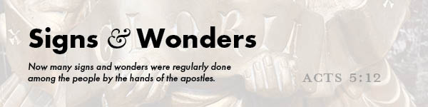 Signs & Wonders: Now many signs and wonders were regularly done among the people by the hands of the apostles. -- Acts 5:12